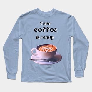 Your coffee is ready and it comes with cream - black text Long Sleeve T-Shirt